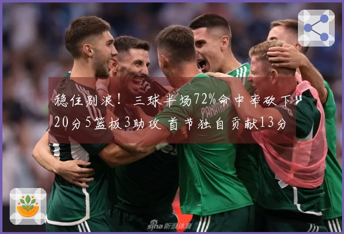 稳住别浪！三球半场72%命中率砍下20分5篮板3助攻 首节独自贡献13分