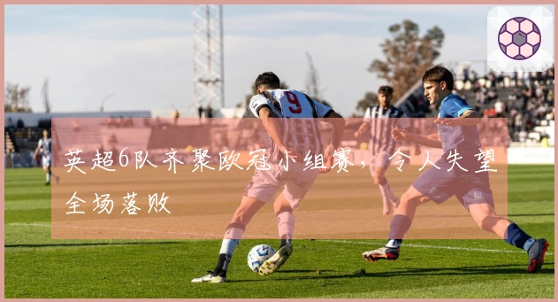 英超6队齐聚欧冠小组赛，令人失望全场落败