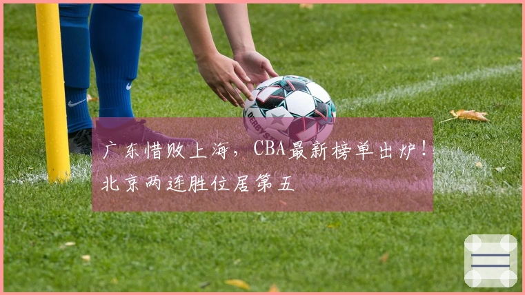 广东惜败上海，CBA最新榜单出炉！北京两连胜位居第五