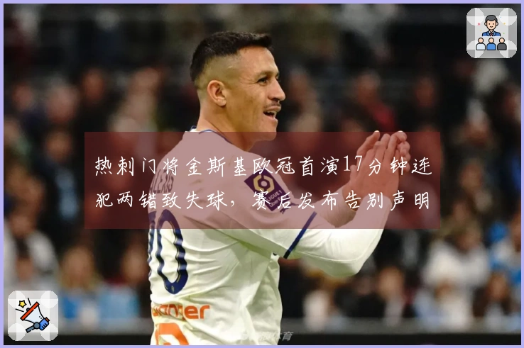 热刺门将金斯基欧冠首演17分钟连犯两错致失球，赛后发布告别声明