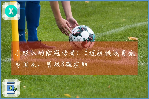 小球队的欧冠传奇：5连胜挑战曼城与国米，晋级8强在即