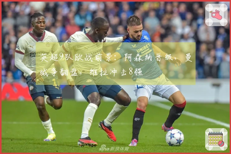 英超9队欧战前景：阿森纳晋级，曼城争翻盘，维拉冲击8强