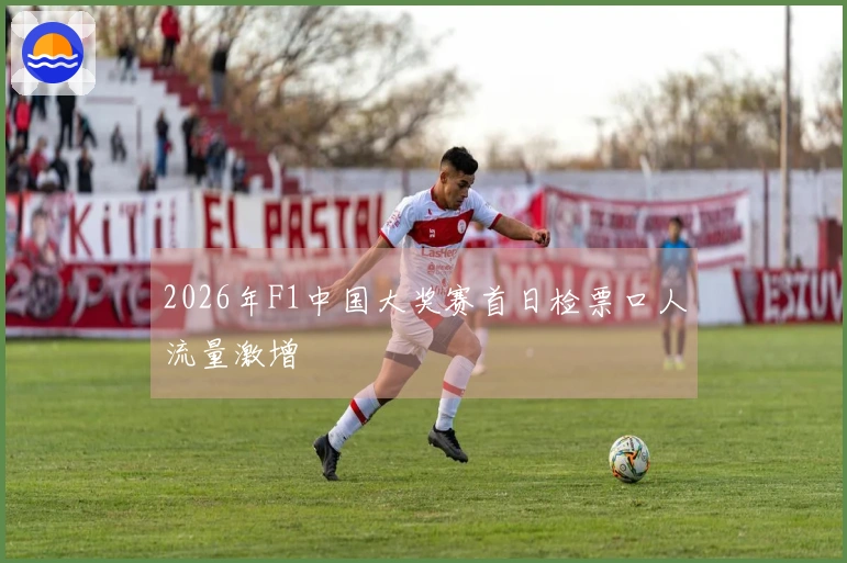 2026年F1中国大奖赛首日检票口人流量激增