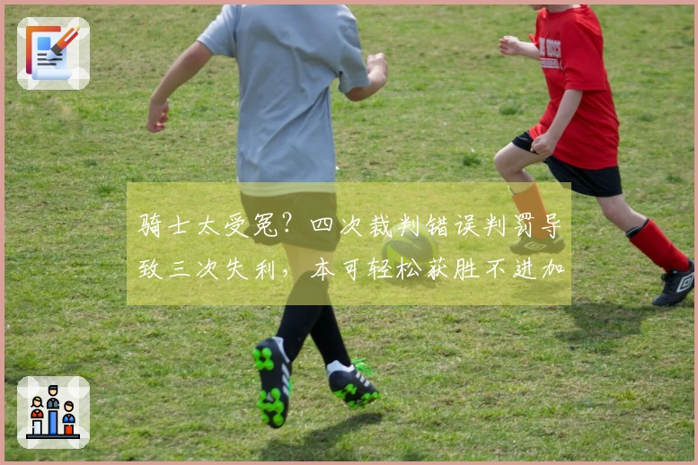 骑士太受冤？四次裁判错误判罚导致三次失利，本可轻松获胜不进加时。