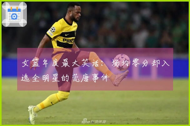 女篮年度最大笑话：场均零分却入选全明星的荒唐事件