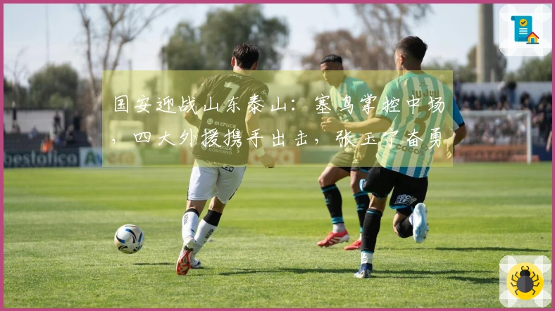 国安迎战山东泰山：塞鸟掌控中场，四大外援携手出击，张玉宁奋勇争先