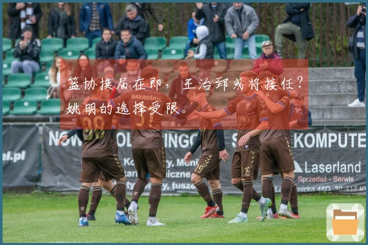 篮协换届在即，王治郅或将接任？姚明的选择受限。