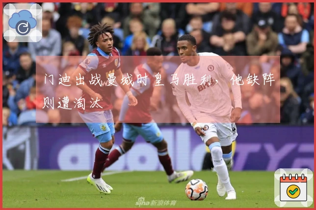 门迪出战曼城时皇马胜利，他缺阵则遭淘汰