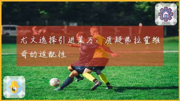 尤文选择引进莱万，质疑弗拉霍维奇的适配性