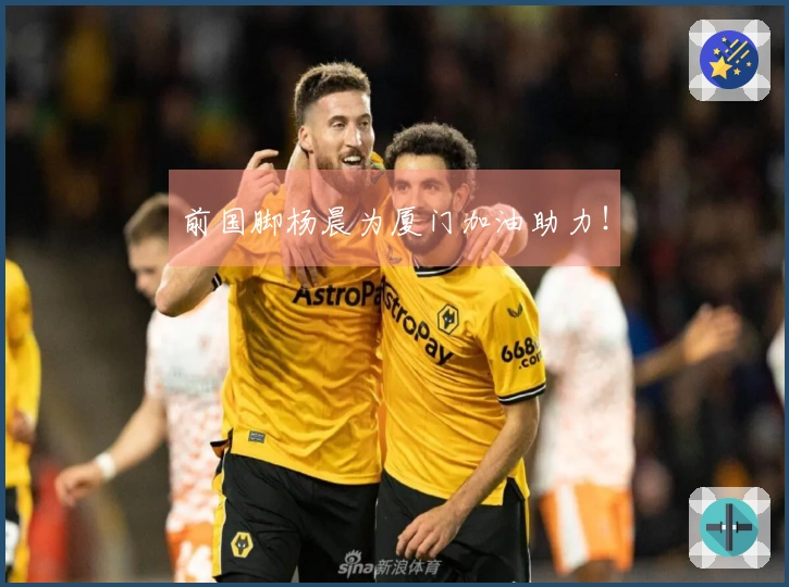 前国脚杨晨为厦门加油助力!