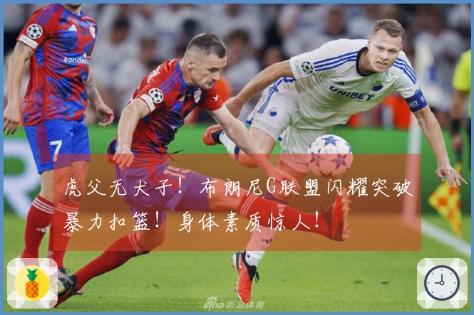虎父无犬子！布朗尼G联盟闪耀突破暴力扣篮！身体素质惊人！