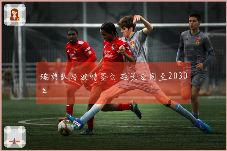 瑞典队与波特签订延长合同至2030年