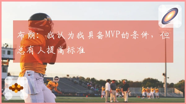 布朗：我认为我具备MVP的条件，但总有人提高标准