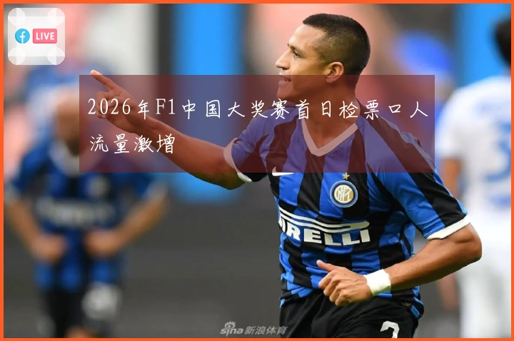 2026年F1中国大奖赛首日检票口人流量激增