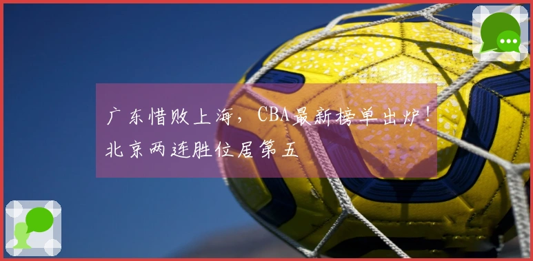 广东惜败上海，CBA最新榜单出炉！北京两连胜位居第五