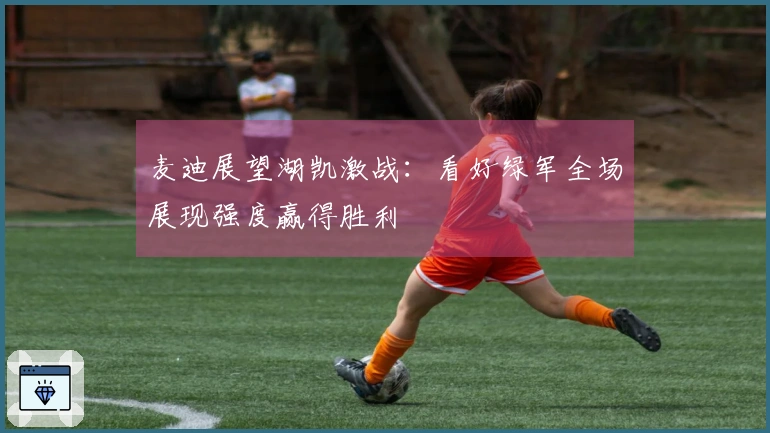 麦迪展望湖凯激战：看好绿军全场展现强度赢得胜利