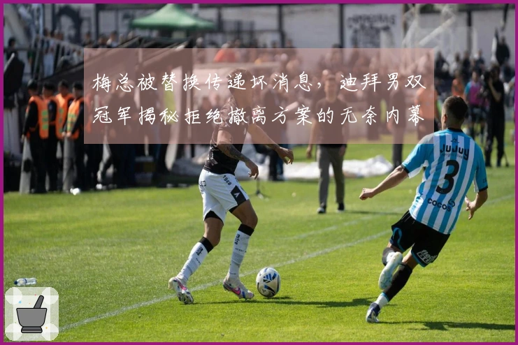 梅总被替换传递坏消息，迪拜男双冠军揭秘拒绝撤离方案的无奈内幕
