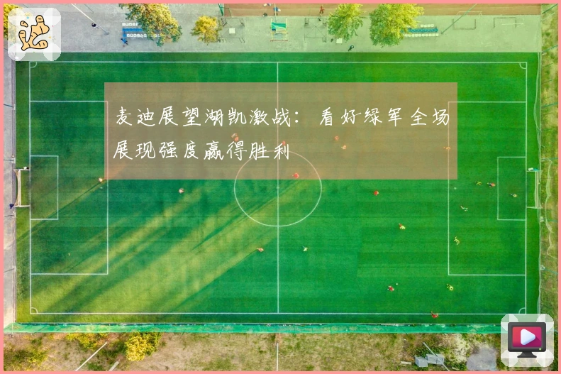 麦迪展望湖凯激战：看好绿军全场展现强度赢得胜利